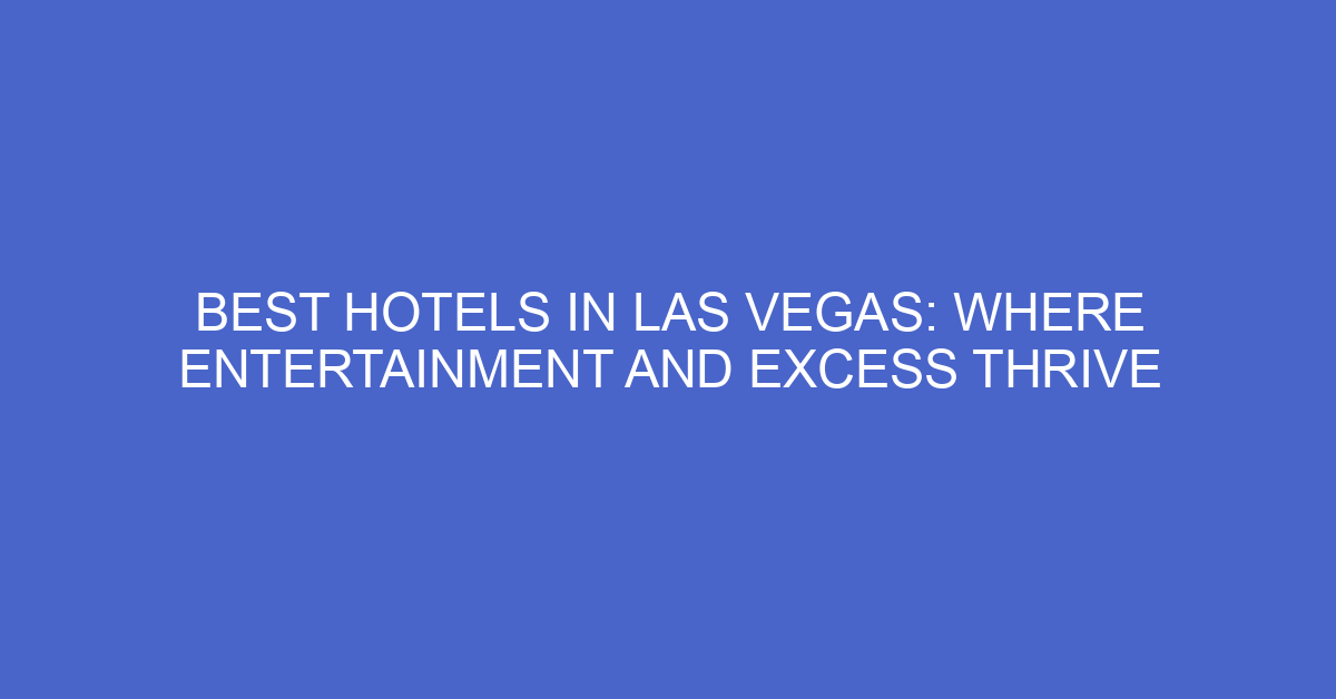 Best Hotels In Las Vegas: Where Entertainment And Excess Thrive