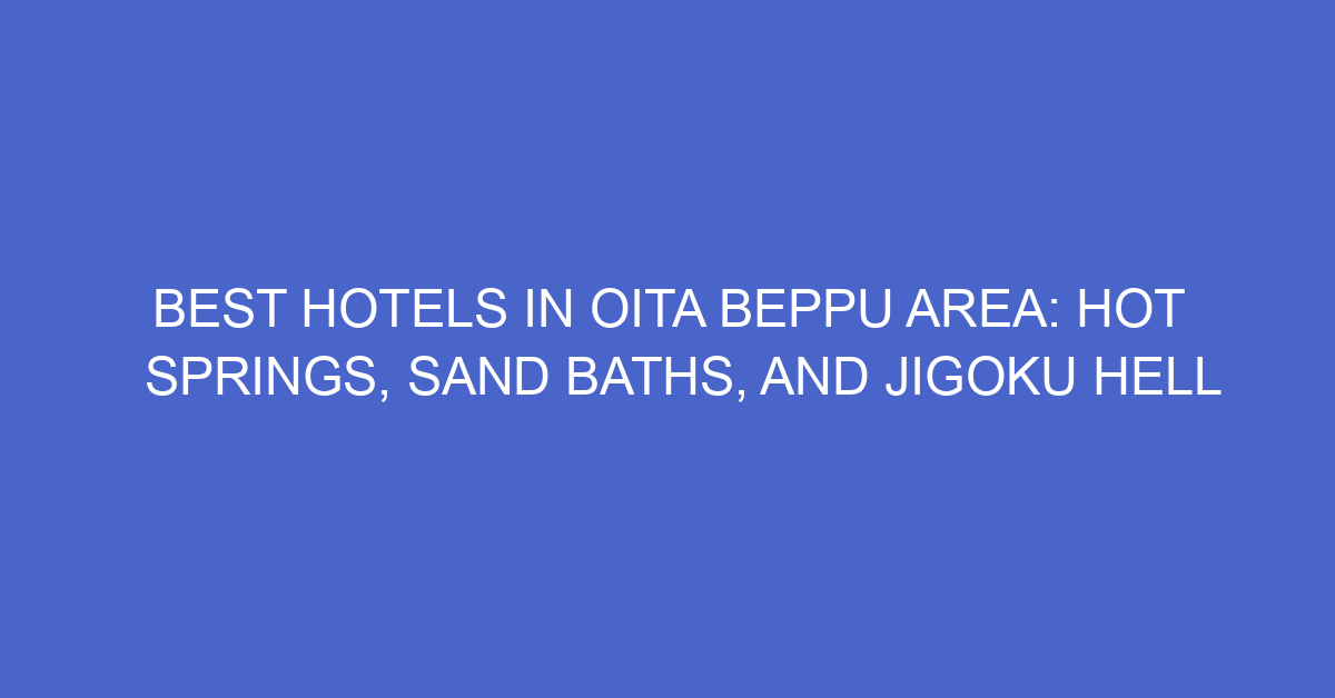 Best Hotels In Oita Beppu Area: Hot Springs, Sand Baths, And Jigoku ...