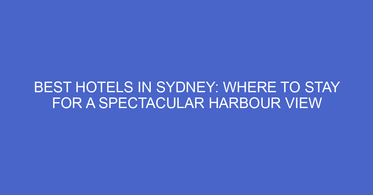 Best Hotels In Sydney Where To Stay For A Spectacular Harbour View